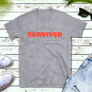 How We Survived – Slavery Is Black History (Heather Gray Edition)